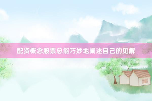 配资概念股票总能巧妙地阐述自己的见解