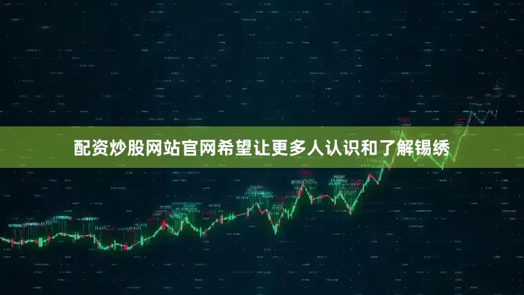 配资炒股网站官网希望让更多人认识和了解锡绣