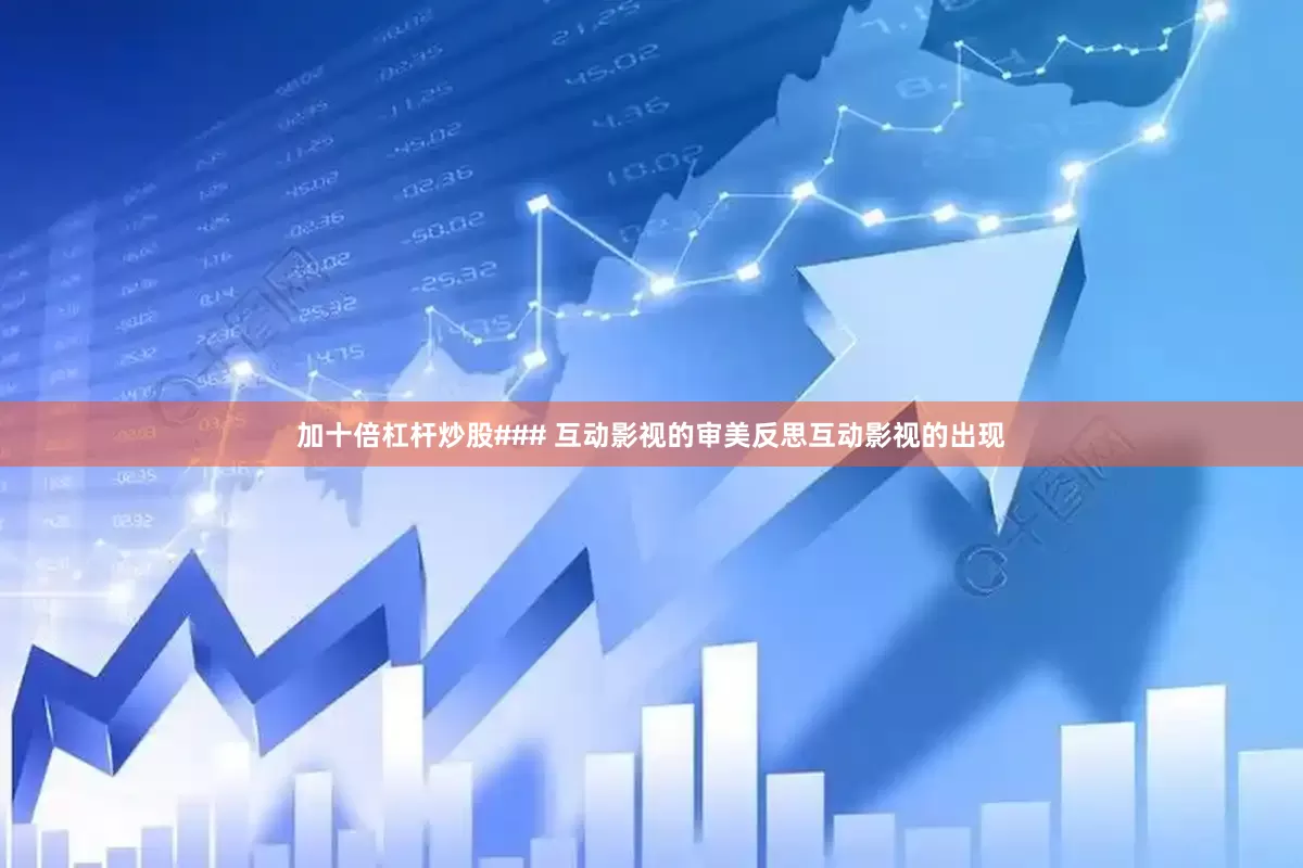 加十倍杠杆炒股### 互动影视的审美反思互动影视的出现