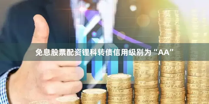 免息股票配资锂科转债信用级别为“AA”