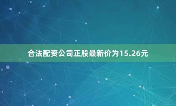 合法配资公司正股最新价为15.26元