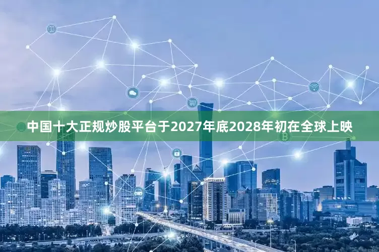 中国十大正规炒股平台于2027年底2028年初在全球上映
