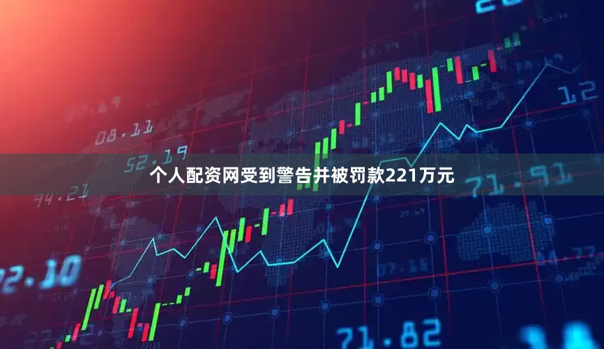 个人配资网受到警告并被罚款221万元