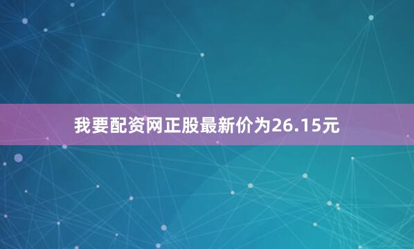 我要配资网正股最新价为26.15元