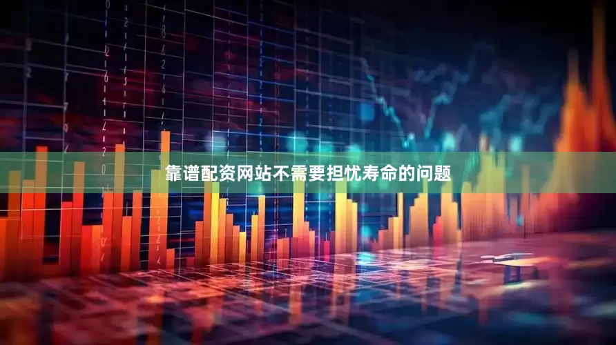 靠谱配资网站不需要担忧寿命的问题