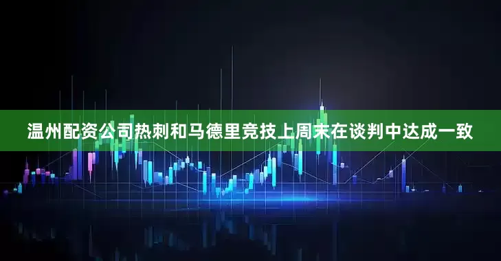 温州配资公司热刺和马德里竞技上周末在谈判中达成一致