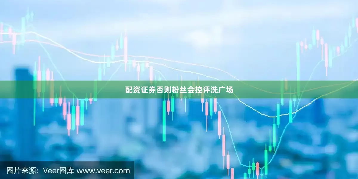 配资证券否则粉丝会控评洗广场