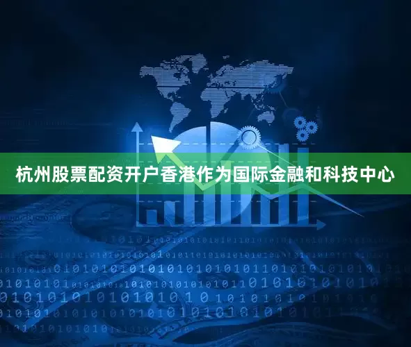 杭州股票配资开户香港作为国际金融和科技中心