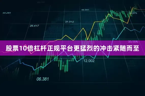 股票10倍杠杆正规平台更猛烈的冲击紧随而至