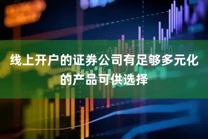 线上开户的证券公司有足够多元化的产品可供选择