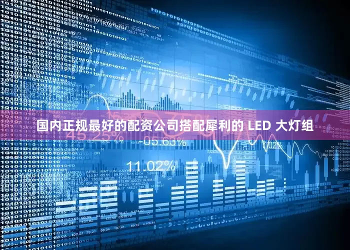 国内正规最好的配资公司搭配犀利的 LED 大灯组