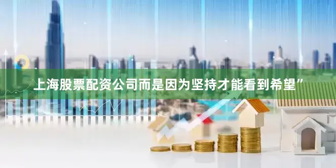 上海股票配资公司而是因为坚持才能看到希望”