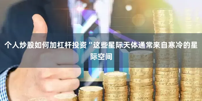 个人炒股如何加杠杆投资“这些星际天体通常来自寒冷的星际空间