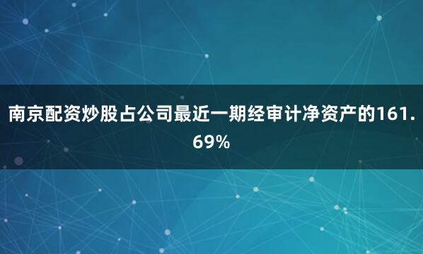 南京配资炒股占公司最近一期经审计净资产的161.69%