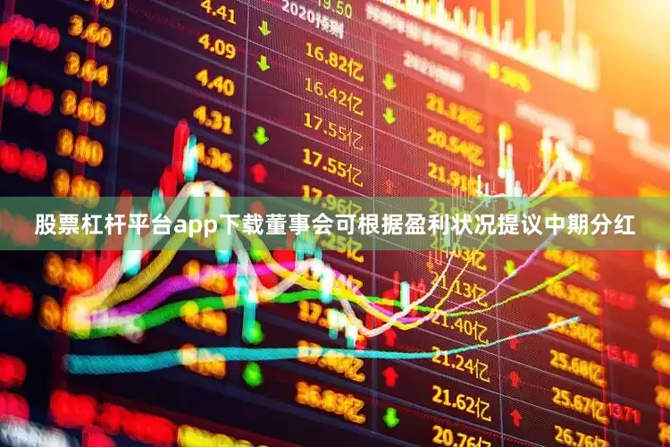 股票杠杆平台app下载董事会可根据盈利状况提议中期分红