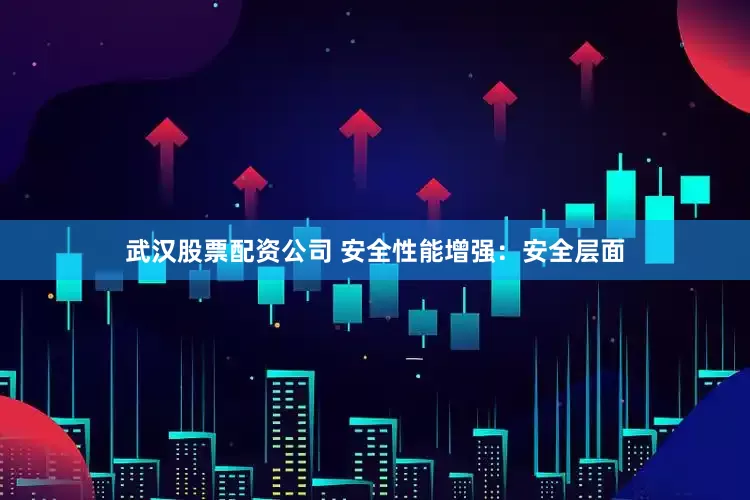 武汉股票配资公司 安全性能增强：安全层面