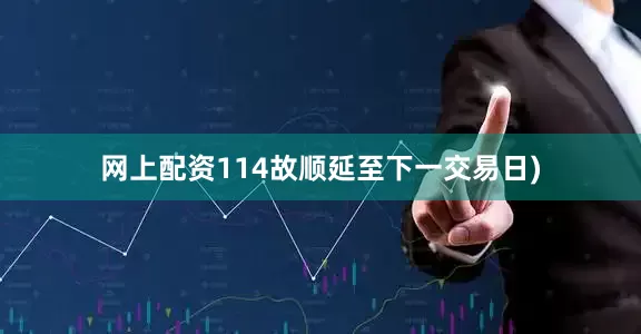 网上配资114故顺延至下一交易日)