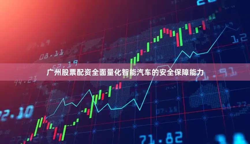 广州股票配资全面量化智能汽车的安全保障能力