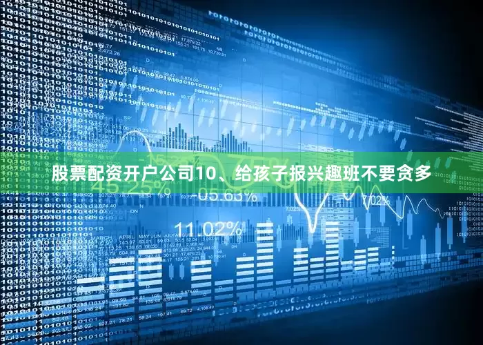 股票配资开户公司10、给孩子报兴趣班不要贪多