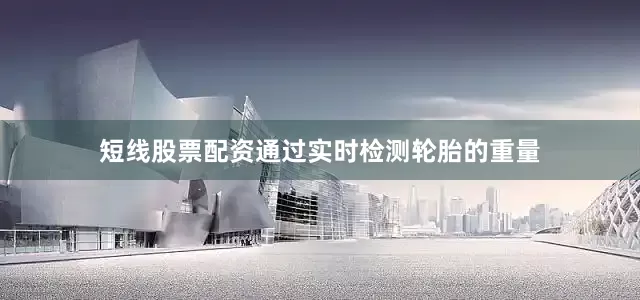 短线股票配资通过实时检测轮胎的重量