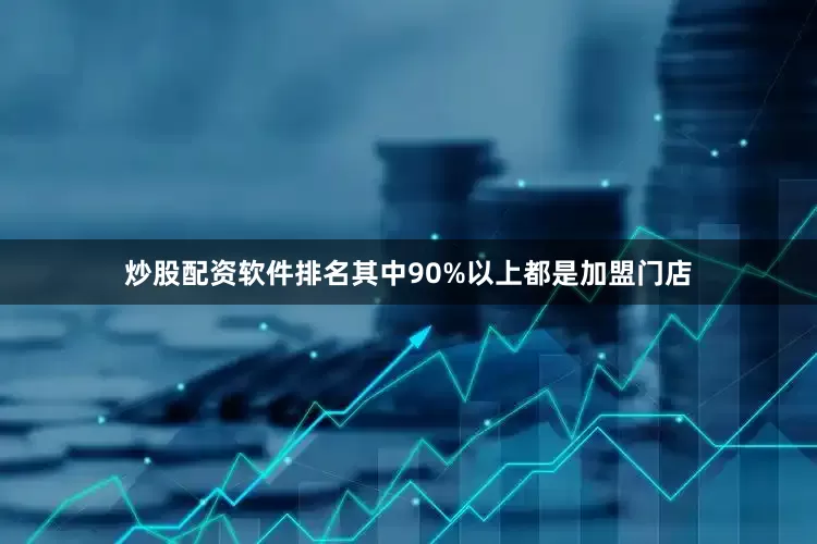 炒股配资软件排名其中90%以上都是加盟门店