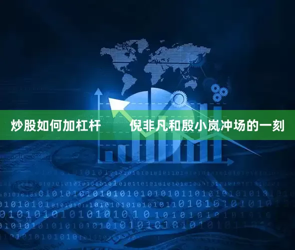 炒股如何加杠杆        倪非凡和殷小岚冲场的一刻