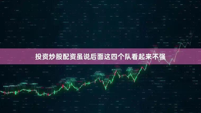 投资炒股配资虽说后面这四个队看起来不强