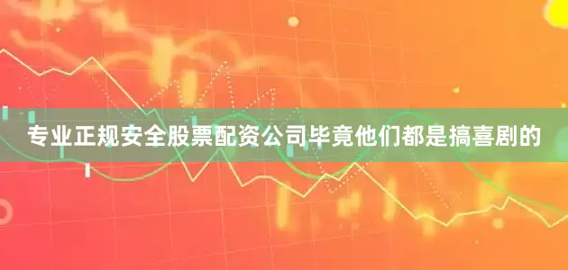 专业正规安全股票配资公司毕竟他们都是搞喜剧的