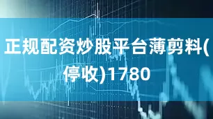 正规配资炒股平台薄剪料(停收)1780