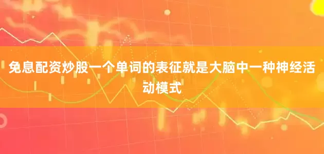 免息配资炒股一个单词的表征就是大脑中一种神经活动模式