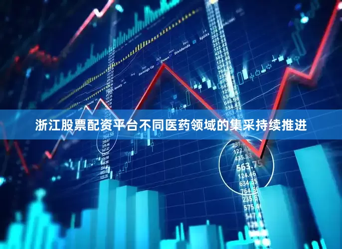 浙江股票配资平台不同医药领域的集采持续推进