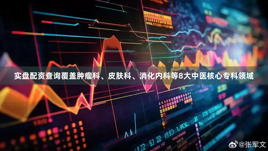 实盘配资查询覆盖肿瘤科、皮肤科、消化内科等8大中医核心专科领域