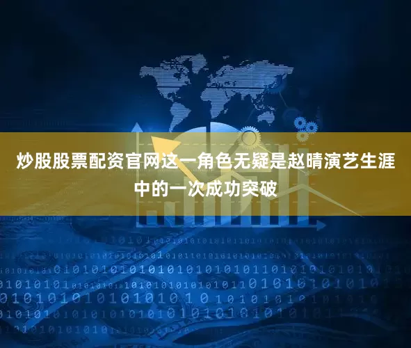 炒股股票配资官网这一角色无疑是赵晴演艺生涯中的一次成功突破