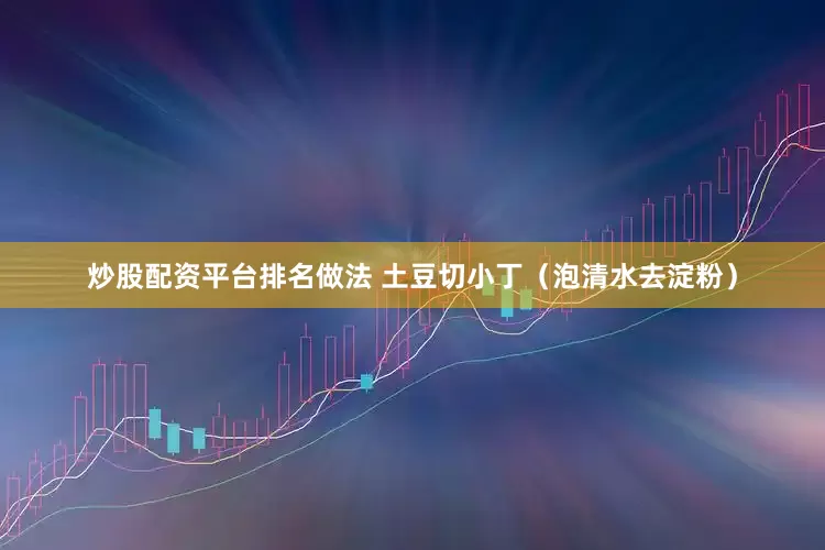 炒股配资平台排名做法 土豆切小丁（泡清水去淀粉）