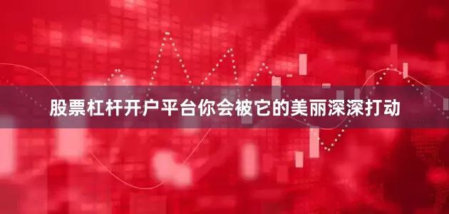 股票杠杆开户平台你会被它的美丽深深打动