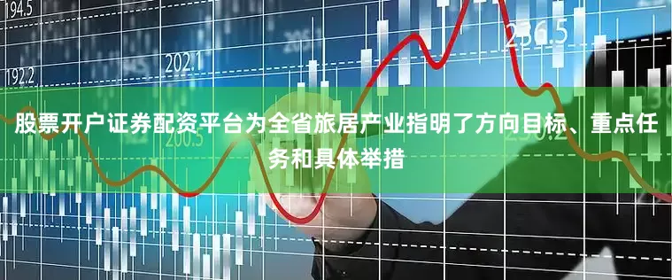 股票开户证券配资平台为全省旅居产业指明了方向目标、重点任务和具体举措