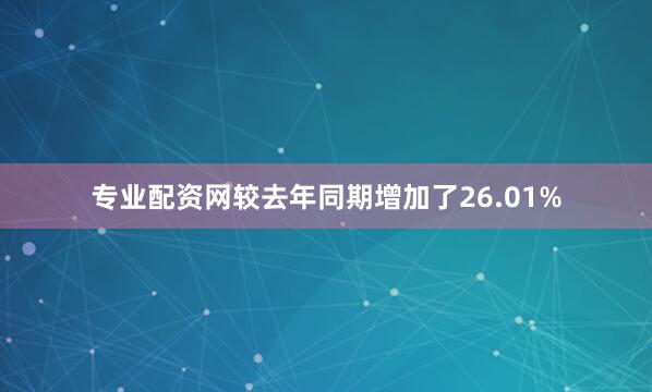 专业配资网较去年同期增加了26.01%