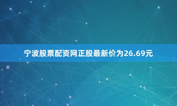 宁波股票配资网正股最新价为26.69元