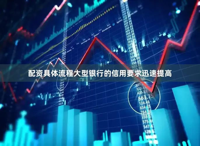 配资具体流程大型银行的信用要求迅速提高
