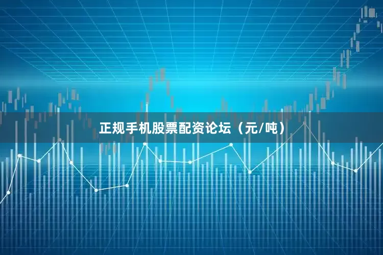 正规手机股票配资论坛（元/吨）