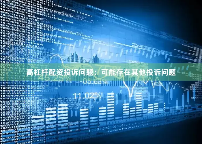 高杠杆配资投诉问题：可能存在其他投诉问题