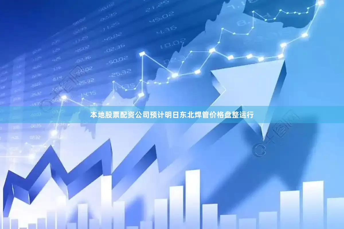 本地股票配资公司预计明日东北焊管价格盘整运行