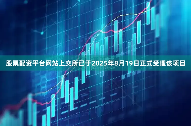 股票配资平台网站上交所已于2025年8月19日正式受理该项目