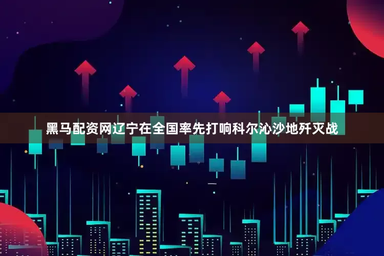 黑马配资网辽宁在全国率先打响科尔沁沙地歼灭战