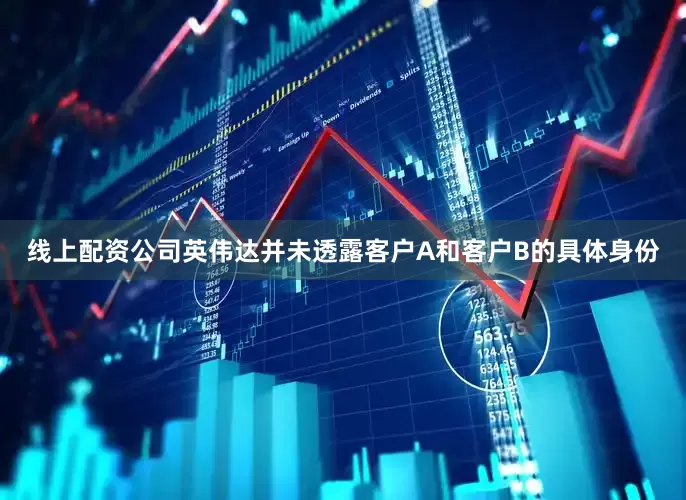 线上配资公司英伟达并未透露客户A和客户B的具体身份