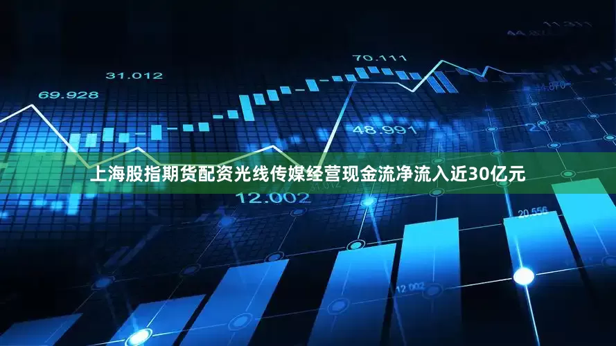 上海股指期货配资光线传媒经营现金流净流入近30亿元