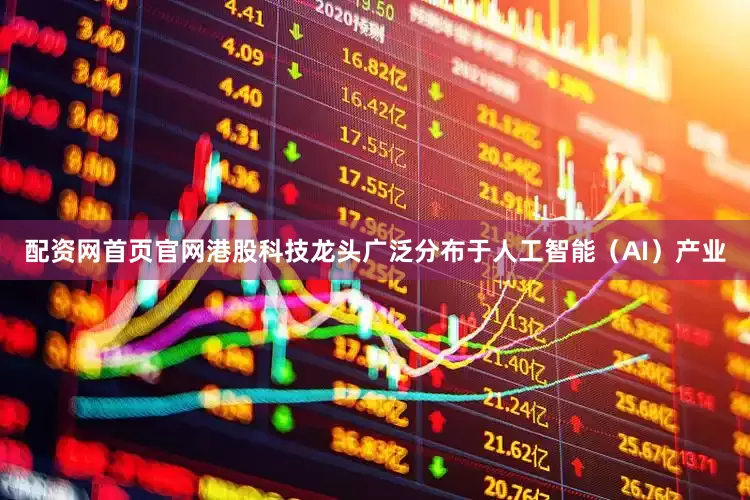 配资网首页官网港股科技龙头广泛分布于人工智能（AI）产业