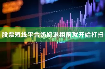 股票短线平台奶奶退租前就开始打扫