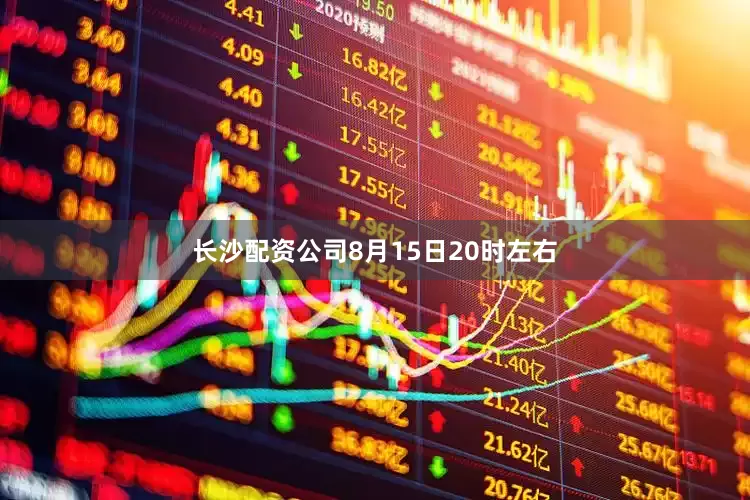 长沙配资公司8月15日20时左右