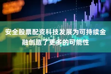 安全股票配资科技发展为可持续金融创造了更多的可能性